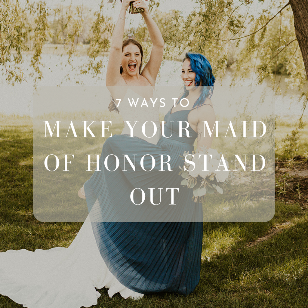 How to Make Your Maid of Honor Stand Out: 7 Easy Solutions